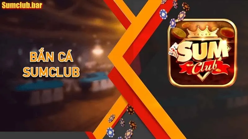 Bắn cá Sumclub – Bắn cá đổi thưởng hot nhất hiện nay